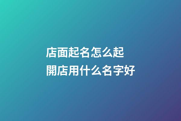 店面起名怎么起 開店用什么名字好-第1張-店鋪起名-玄機派